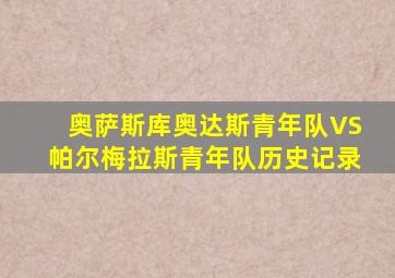 奥萨斯库奥达斯青年队VS帕尔梅拉斯青年队历史记录