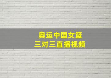 奥运中国女篮三对三直播视频