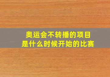 奥运会不转播的项目是什么时候开始的比赛