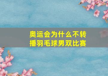 奥运会为什么不转播羽毛球男双比赛