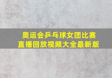 奥运会乒乓球女团比赛直播回放视频大全最新版