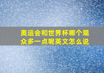 奥运会和世界杯哪个观众多一点呢英文怎么说