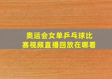 奥运会女单乒乓球比赛视频直播回放在哪看