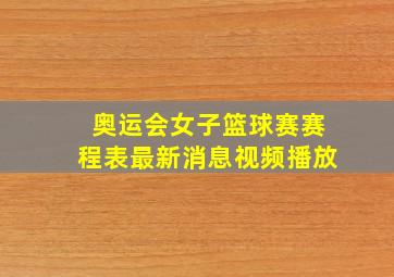 奥运会女子篮球赛赛程表最新消息视频播放