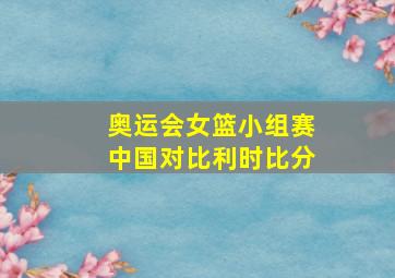 奥运会女篮小组赛中国对比利时比分