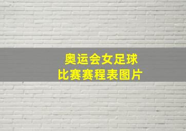 奥运会女足球比赛赛程表图片