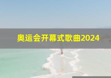 奥运会开幕式歌曲2024