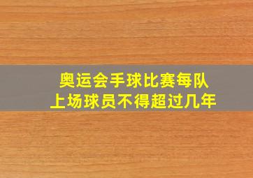 奥运会手球比赛每队上场球员不得超过几年