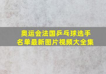 奥运会法国乒乓球选手名单最新图片视频大全集