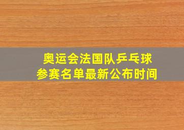 奥运会法国队乒乓球参赛名单最新公布时间