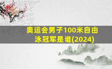 奥运会男子100米自由泳冠军是谁(2024)