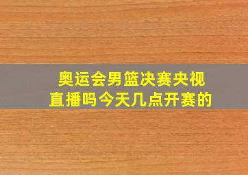 奥运会男篮决赛央视直播吗今天几点开赛的