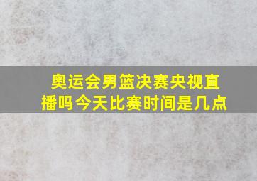 奥运会男篮决赛央视直播吗今天比赛时间是几点