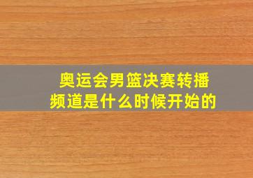 奥运会男篮决赛转播频道是什么时候开始的