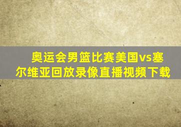 奥运会男篮比赛美国vs塞尔维亚回放录像直播视频下载