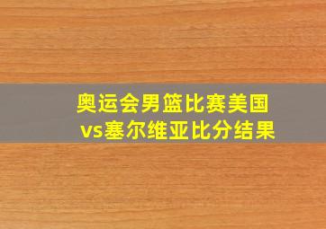 奥运会男篮比赛美国vs塞尔维亚比分结果