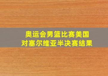 奥运会男篮比赛美国对塞尔维亚半决赛结果