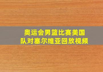 奥运会男篮比赛美国队对塞尔维亚回放视频