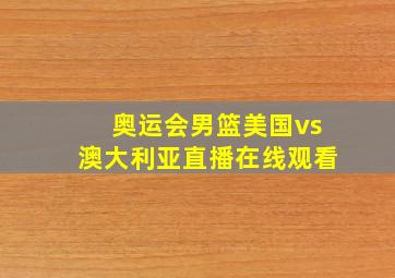 奥运会男篮美国vs澳大利亚直播在线观看