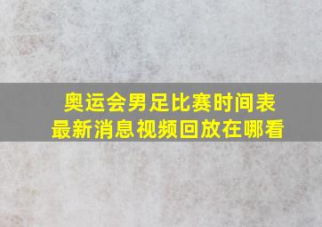 奥运会男足比赛时间表最新消息视频回放在哪看