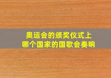 奥运会的颁奖仪式上哪个国家的国歌会奏响