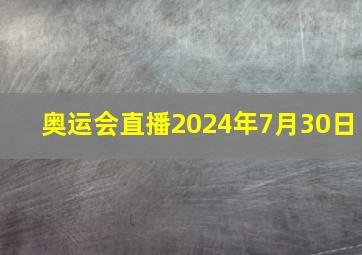 奥运会直播2024年7月30日