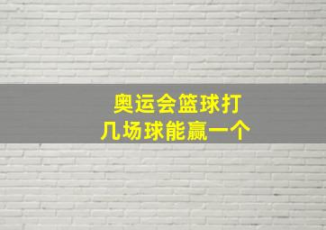 奥运会篮球打几场球能赢一个