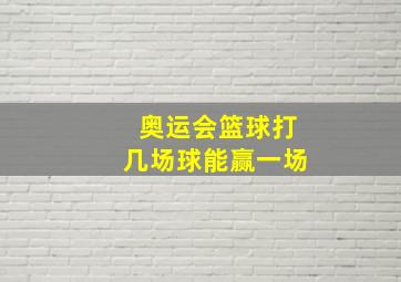 奥运会篮球打几场球能赢一场