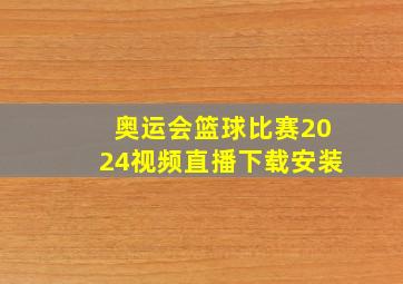 奥运会篮球比赛2024视频直播下载安装