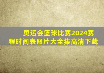 奥运会篮球比赛2024赛程时间表图片大全集高清下载