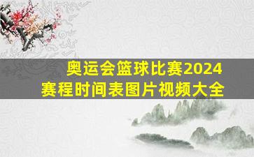 奥运会篮球比赛2024赛程时间表图片视频大全