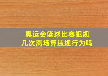 奥运会篮球比赛犯规几次离场算违规行为吗