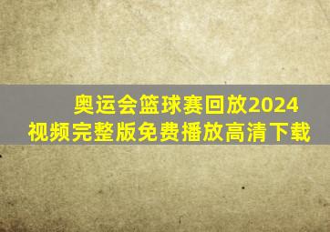 奥运会篮球赛回放2024视频完整版免费播放高清下载