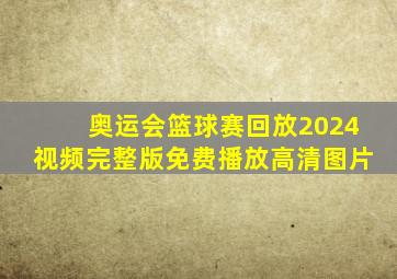 奥运会篮球赛回放2024视频完整版免费播放高清图片