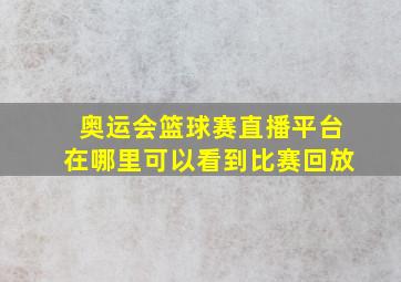 奥运会篮球赛直播平台在哪里可以看到比赛回放