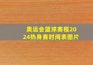 奥运会篮球赛程2024热身赛时间表图片