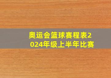 奥运会篮球赛程表2024年级上半年比赛