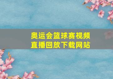 奥运会篮球赛视频直播回放下载网站