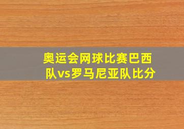 奥运会网球比赛巴西队vs罗马尼亚队比分