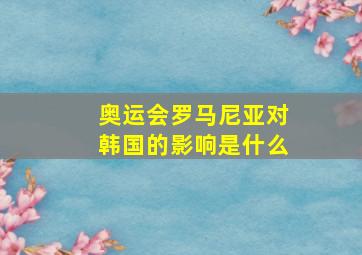 奥运会罗马尼亚对韩国的影响是什么