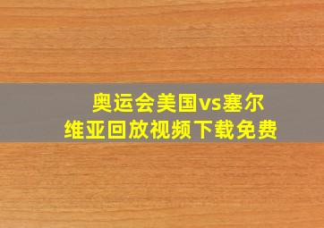 奥运会美国vs塞尔维亚回放视频下载免费