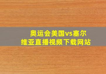 奥运会美国vs塞尔维亚直播视频下载网站