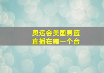 奥运会美国男篮直播在哪一个台