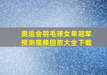 奥运会羽毛球女单冠军预测视频回放大全下载