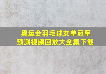 奥运会羽毛球女单冠军预测视频回放大全集下载