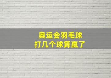 奥运会羽毛球打几个球算赢了