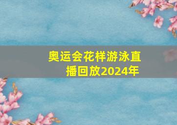 奥运会花样游泳直播回放2024年