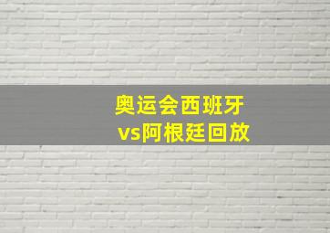 奥运会西班牙vs阿根廷回放