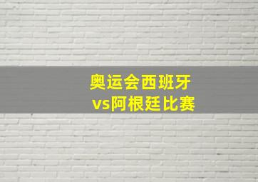 奥运会西班牙vs阿根廷比赛