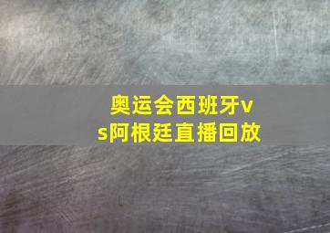 奥运会西班牙vs阿根廷直播回放